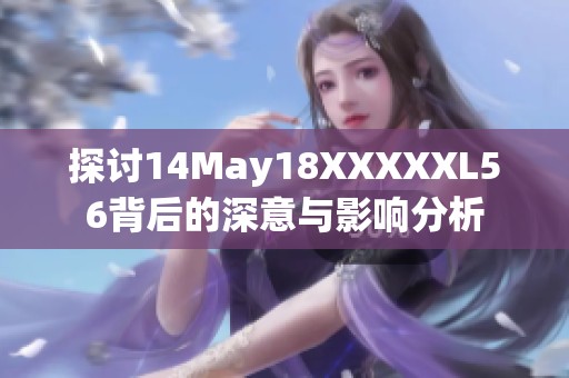 探讨14May18XXXXXL56背后的深意与影响分析