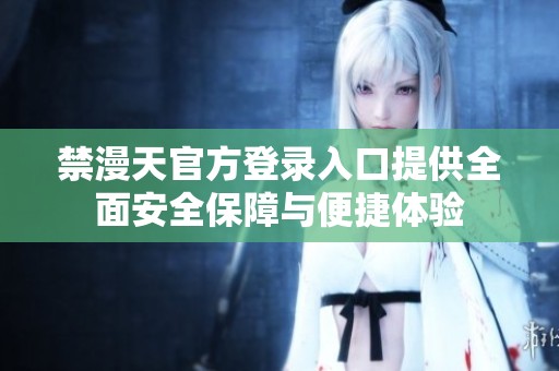 禁漫天官方登录入口提供全面安全保障与便捷体验