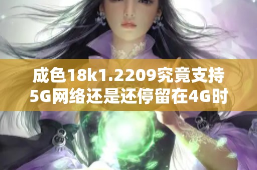 成色18k1.2209究竟支持5G网络还是还停留在4G时代