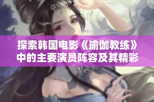 探索韩国电影《瑜伽教练》中的主要演员阵容及其精彩表现