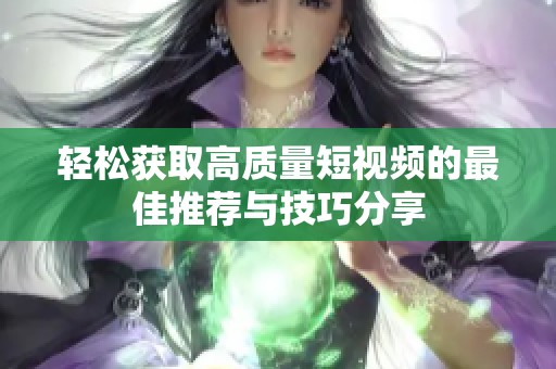 轻松获取高质量短视频的最佳推荐与技巧分享