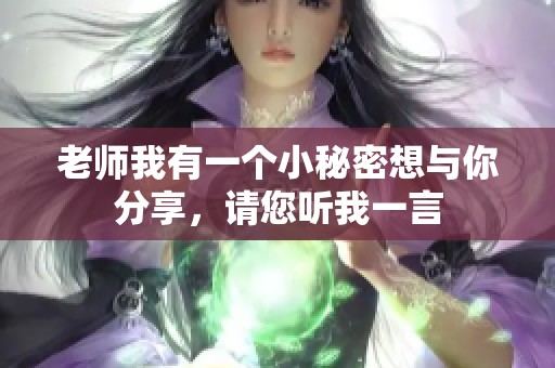 老师我有一个小秘密想与你分享，请您听我一言