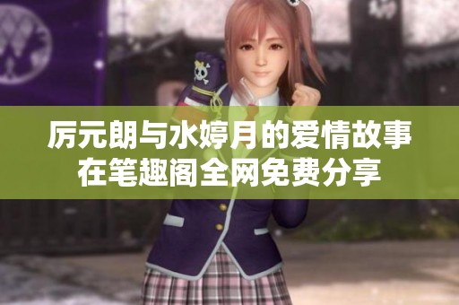 厉元朗与水婷月的爱情故事在笔趣阁全网免费分享