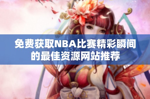 免费获取NBA比赛精彩瞬间的最佳资源网站推荐