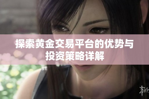 探索黄金交易平台的优势与投资策略详解