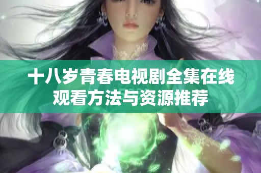 十八岁青春电视剧全集在线观看方法与资源推荐