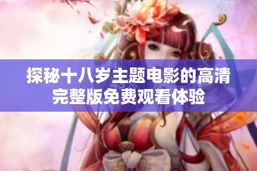 探秘十八岁主题电影的高清完整版免费观看体验