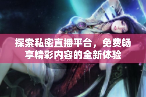 探索私密直播平台，免费畅享精彩内容的全新体验