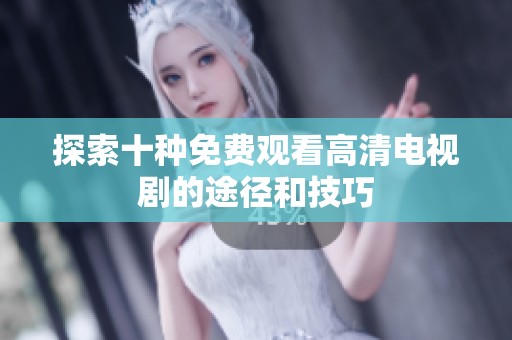 探索十种免费观看高清电视剧的途径和技巧