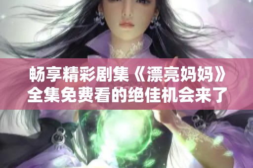 畅享精彩剧集《漂亮妈妈》全集免费看的绝佳机会来了