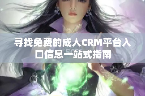 寻找免费的成人CRM平台入口信息一站式指南