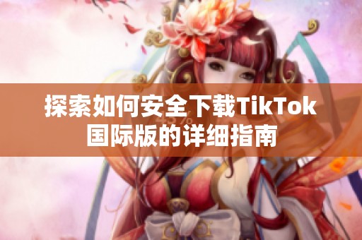 探索如何安全下载TikTok国际版的详细指南