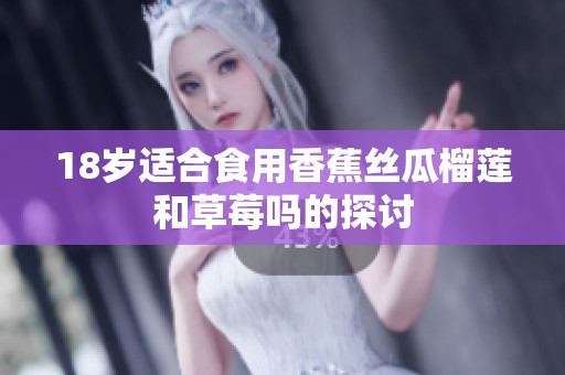 18岁适合食用香蕉丝瓜榴莲和草莓吗的探讨