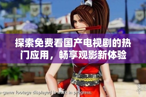 探索免费看国产电视剧的热门应用，畅享观影新体验