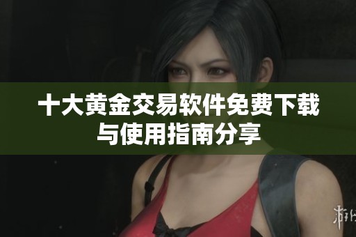 十大黄金交易软件免费下载与使用指南分享