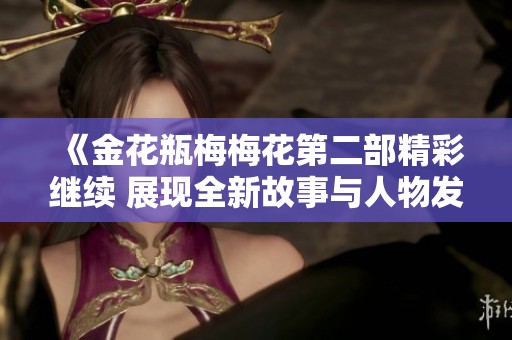 《金花瓶梅梅花第二部精彩继续 展现全新故事与人物发展》