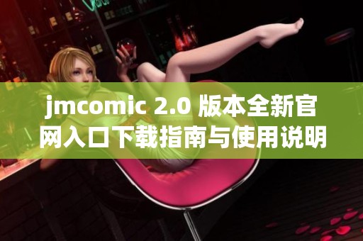 jmcomic 2.0 版本全新官网入口下载指南与使用说明