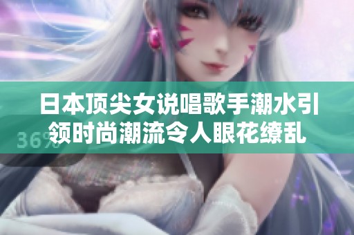 日本顶尖女说唱歌手潮水引领时尚潮流令人眼花缭乱
