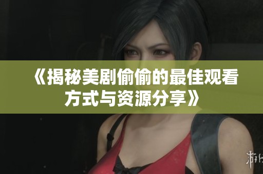 《揭秘美剧偷偷的最佳观看方式与资源分享》