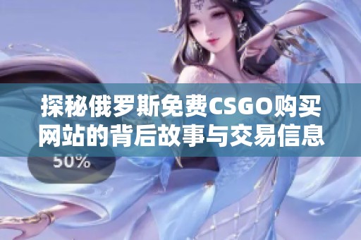 探秘俄罗斯免费CSGO购买网站的背后故事与交易信息