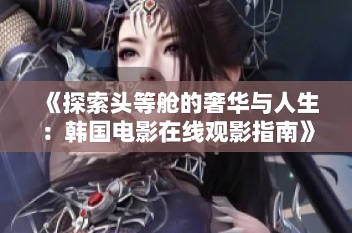 《探索头等舱的奢华与人生：韩国电影在线观影指南》