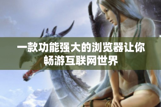 一款功能强大的浏览器让你畅游互联网世界