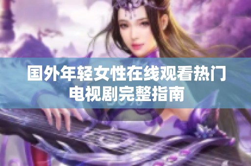 国外年轻女性在线观看热门电视剧完整指南