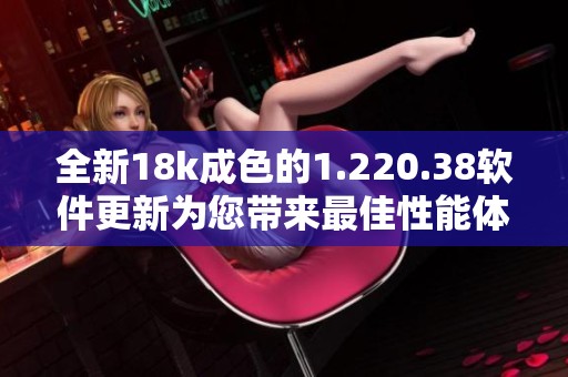 全新18k成色的1.220.38软件更新为您带来最佳性能体验