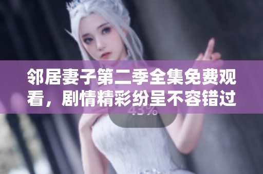 邻居妻子第二季全集免费观看，剧情精彩纷呈不容错过