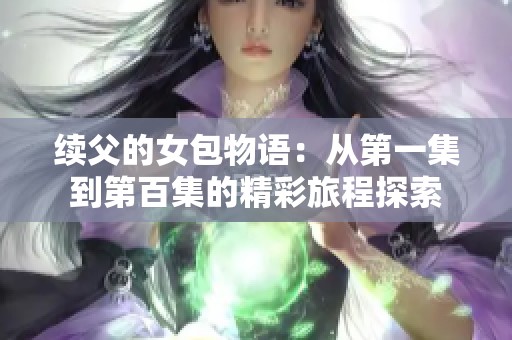 续父的女包物语：从第一集到第百集的精彩旅程探索