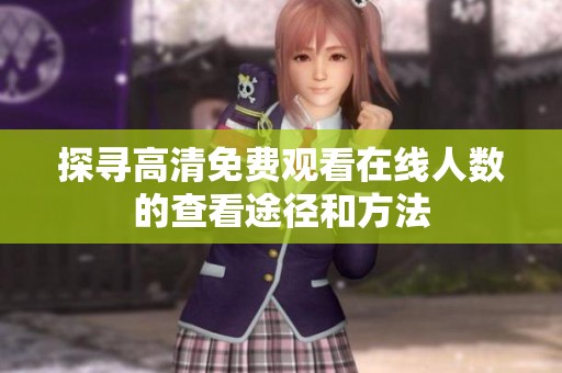 探寻高清免费观看在线人数的查看途径和方法