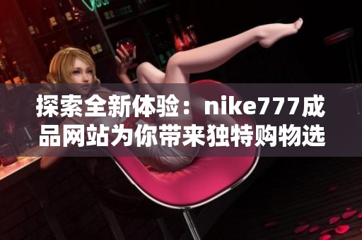 探索全新体验：nike777成品网站为你带来独特购物选择