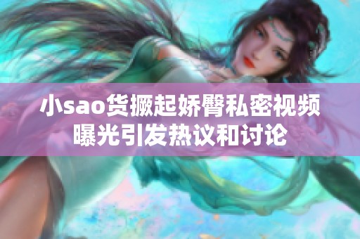 小sao货撅起娇臀私密视频曝光引发热议和讨论