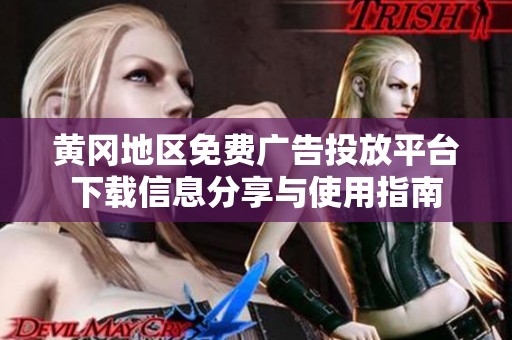 黄冈地区免费广告投放平台下载信息分享与使用指南