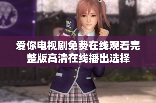 爱你电视剧免费在线观看完整版高清在线播出选择