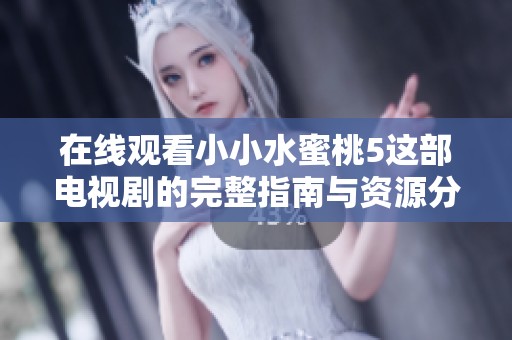 在线观看小小水蜜桃5这部电视剧的完整指南与资源分享