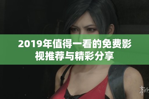 2019年值得一看的免费影视推荐与精彩分享