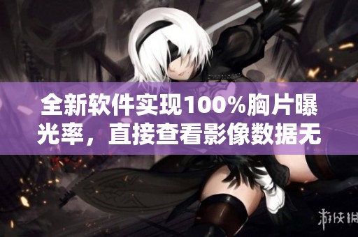 全新软件实现100%胸片曝光率，直接查看影像数据无障碍