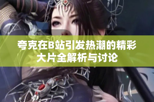 夸克在B站引发热潮的精彩大片全解析与讨论