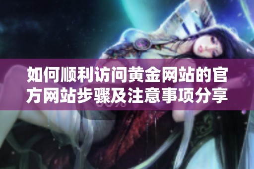 如何顺利访问黄金网站的官方网站步骤及注意事项分享