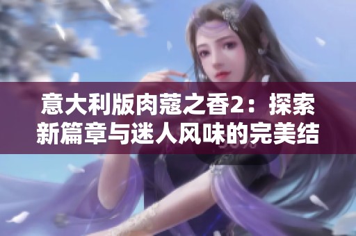 意大利版肉蔻之香2：探索新篇章与迷人风味的完美结合
