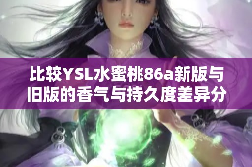 比较YSL水蜜桃86a新版与旧版的香气与持久度差异分析