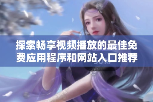 探索畅享视频播放的最佳免费应用程序和网站入口推荐