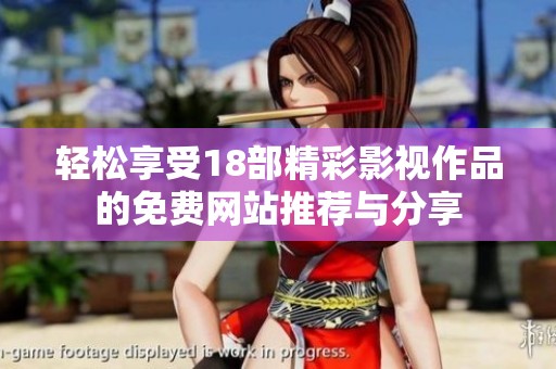 轻松享受18部精彩影视作品的免费网站推荐与分享