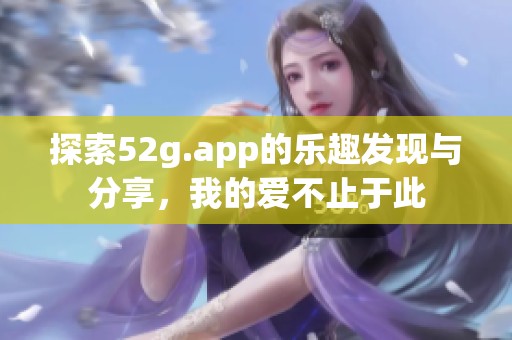 探索52g.app的乐趣发现与分享，我的爱不止于此