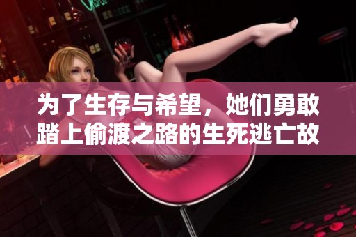 为了生存与希望，她们勇敢踏上偷渡之路的生死逃亡故事