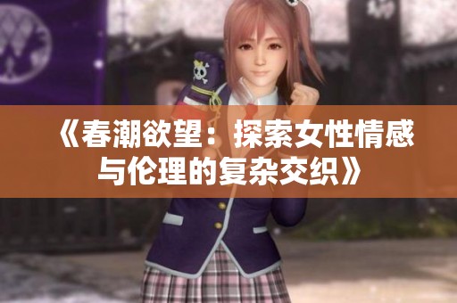 《春潮欲望：探索女性情感与伦理的复杂交织》
