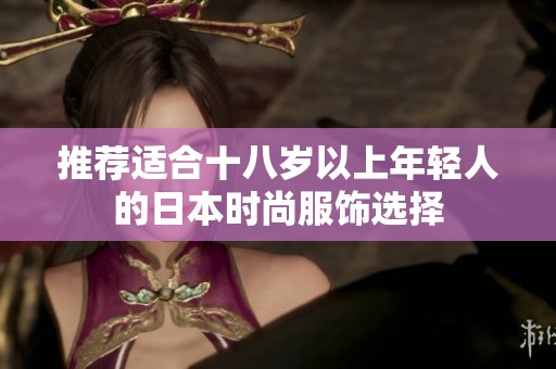 推荐适合十八岁以上年轻人的日本时尚服饰选择