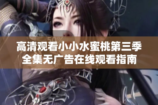 高清观看小小水蜜桃第三季全集无广告在线观看指南