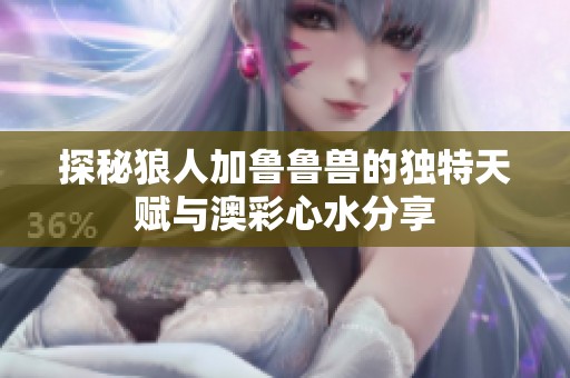 探秘狼人加鲁鲁兽的独特天赋与澳彩心水分享